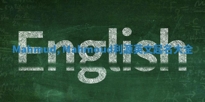 Mahmud, Mahmoud利源英文起名大全 Mahmud, Mahmoud利源英文起名大全